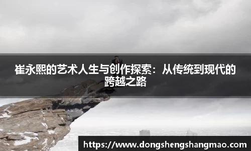 崔永熙的艺术人生与创作探索：从传统到现代的跨越之路